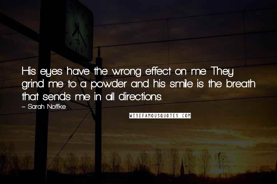 Sarah Noffke Quotes: His eyes have the wrong effect on me. They grind me to a powder and his smile is the breath that sends me in all directions.