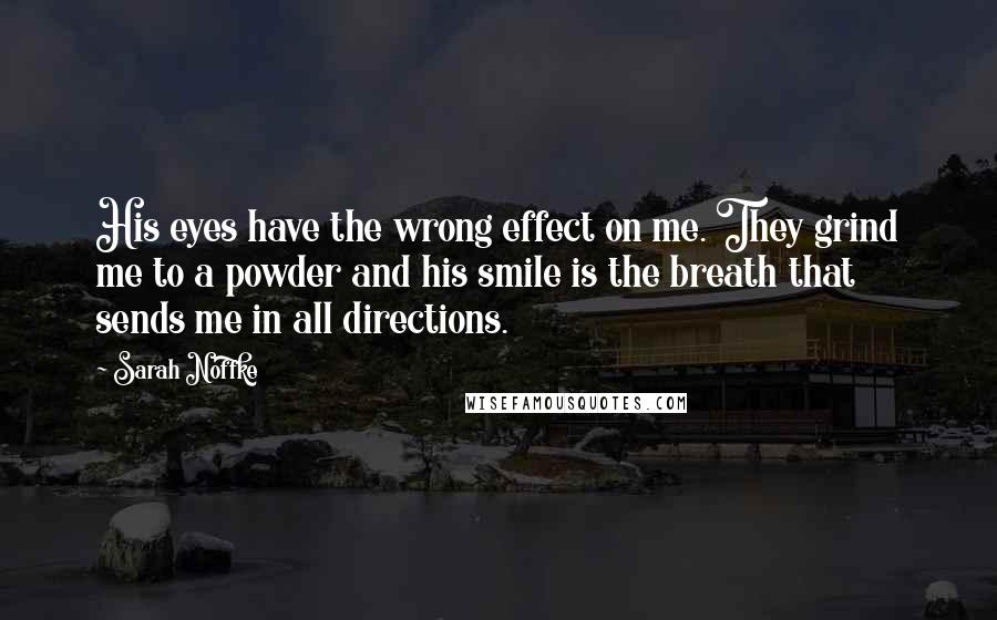 Sarah Noffke Quotes: His eyes have the wrong effect on me. They grind me to a powder and his smile is the breath that sends me in all directions.