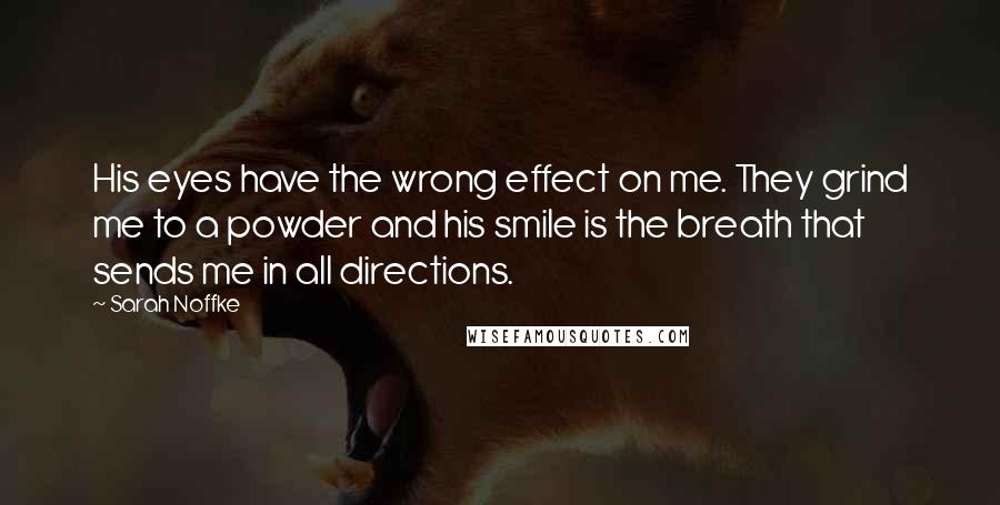 Sarah Noffke Quotes: His eyes have the wrong effect on me. They grind me to a powder and his smile is the breath that sends me in all directions.