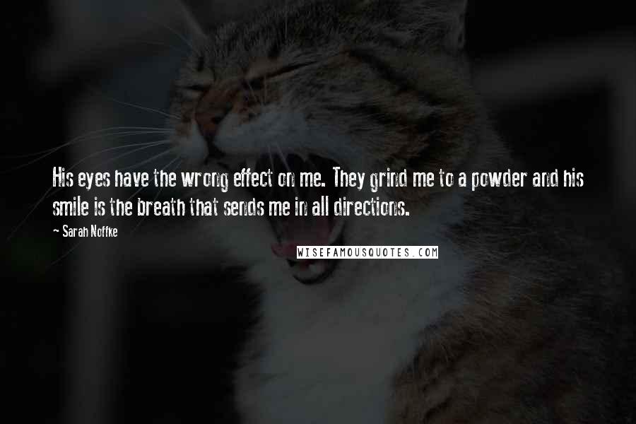 Sarah Noffke Quotes: His eyes have the wrong effect on me. They grind me to a powder and his smile is the breath that sends me in all directions.