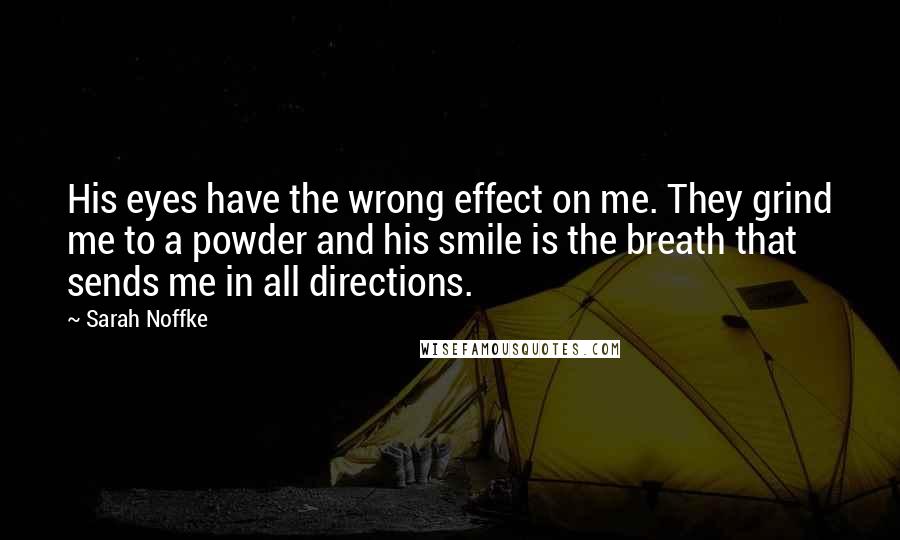 Sarah Noffke Quotes: His eyes have the wrong effect on me. They grind me to a powder and his smile is the breath that sends me in all directions.