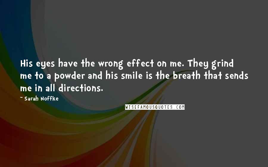 Sarah Noffke Quotes: His eyes have the wrong effect on me. They grind me to a powder and his smile is the breath that sends me in all directions.