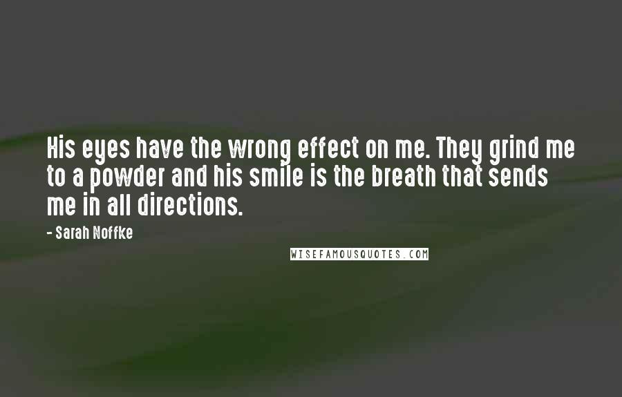 Sarah Noffke Quotes: His eyes have the wrong effect on me. They grind me to a powder and his smile is the breath that sends me in all directions.