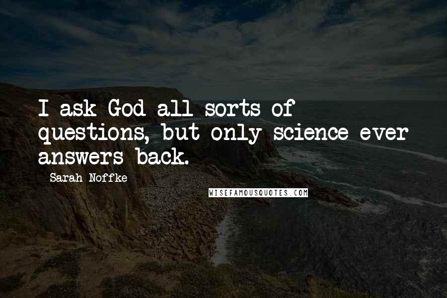 Sarah Noffke Quotes: I ask God all sorts of questions, but only science ever answers back.