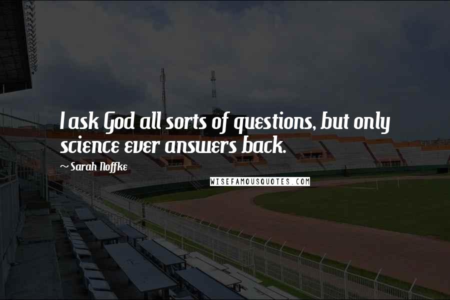 Sarah Noffke Quotes: I ask God all sorts of questions, but only science ever answers back.