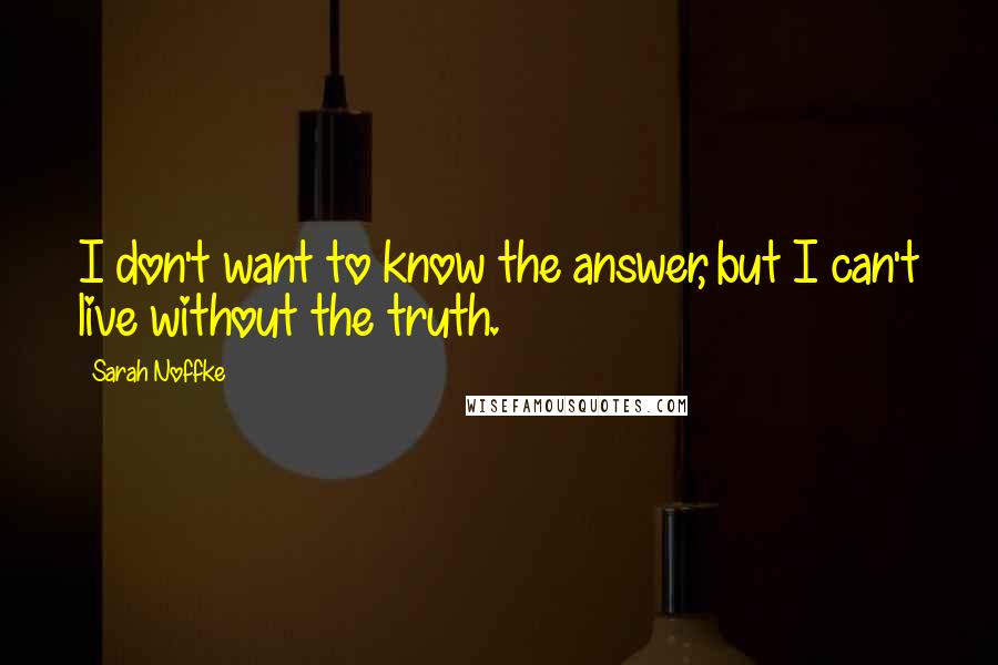 Sarah Noffke Quotes: I don't want to know the answer, but I can't live without the truth.