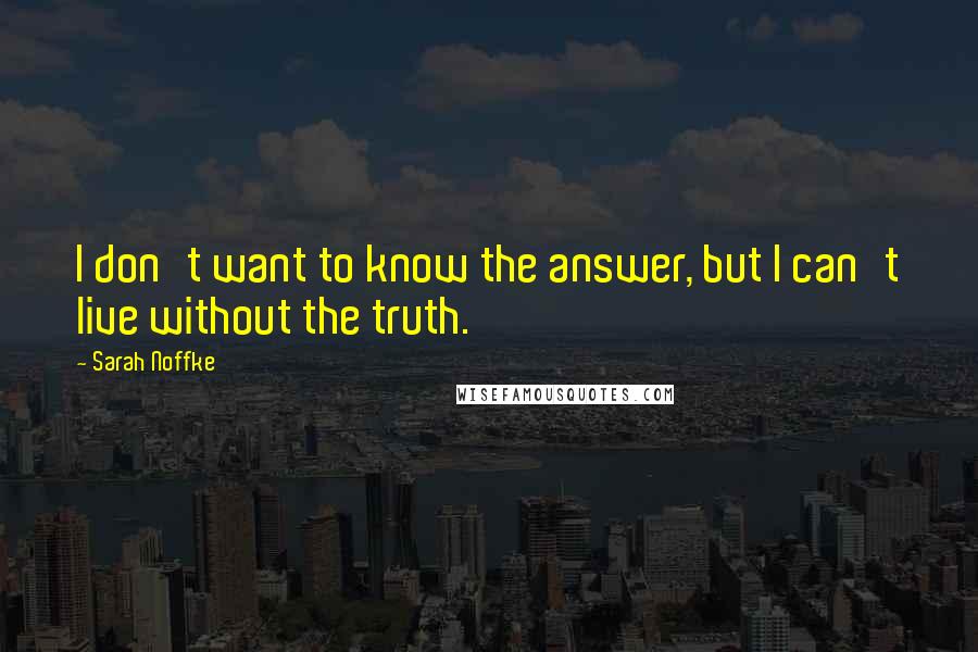 Sarah Noffke Quotes: I don't want to know the answer, but I can't live without the truth.