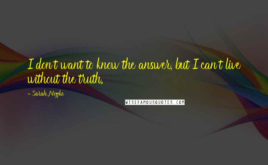 Sarah Noffke Quotes: I don't want to know the answer, but I can't live without the truth.