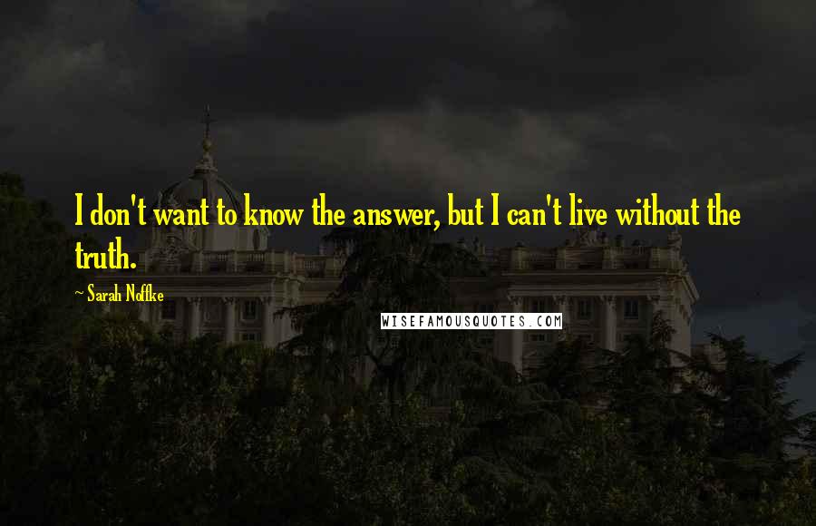 Sarah Noffke Quotes: I don't want to know the answer, but I can't live without the truth.