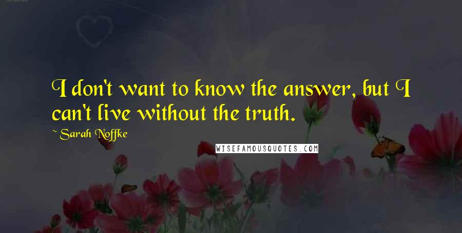 Sarah Noffke Quotes: I don't want to know the answer, but I can't live without the truth.