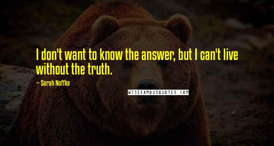 Sarah Noffke Quotes: I don't want to know the answer, but I can't live without the truth.