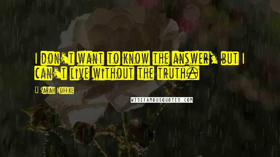 Sarah Noffke Quotes: I don't want to know the answer, but I can't live without the truth.
