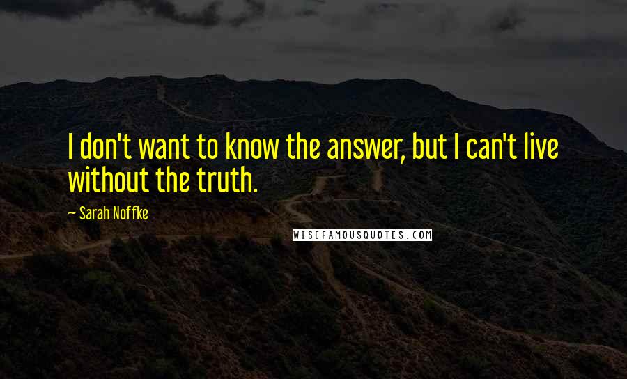 Sarah Noffke Quotes: I don't want to know the answer, but I can't live without the truth.