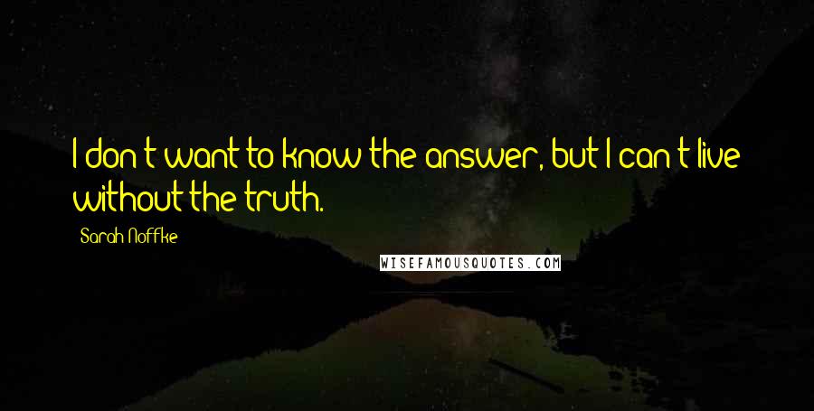 Sarah Noffke Quotes: I don't want to know the answer, but I can't live without the truth.