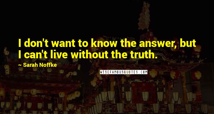 Sarah Noffke Quotes: I don't want to know the answer, but I can't live without the truth.
