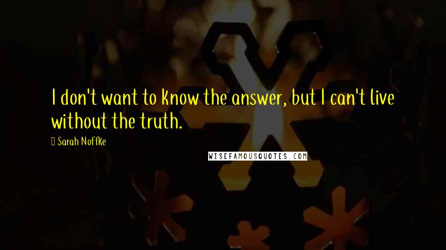 Sarah Noffke Quotes: I don't want to know the answer, but I can't live without the truth.