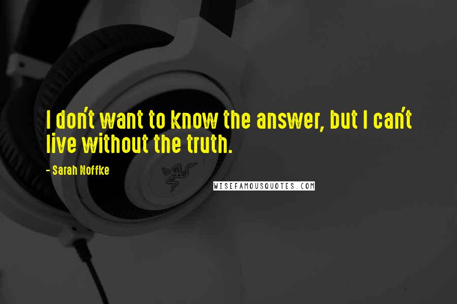 Sarah Noffke Quotes: I don't want to know the answer, but I can't live without the truth.