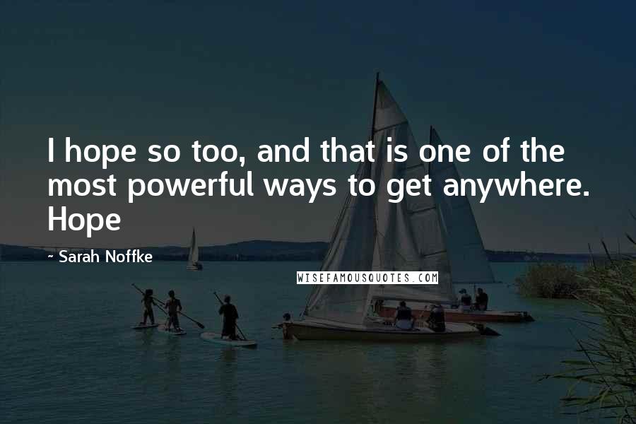 Sarah Noffke Quotes: I hope so too, and that is one of the most powerful ways to get anywhere. Hope