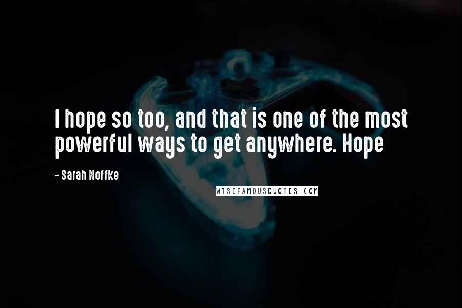 Sarah Noffke Quotes: I hope so too, and that is one of the most powerful ways to get anywhere. Hope