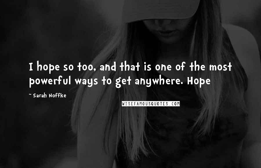 Sarah Noffke Quotes: I hope so too, and that is one of the most powerful ways to get anywhere. Hope
