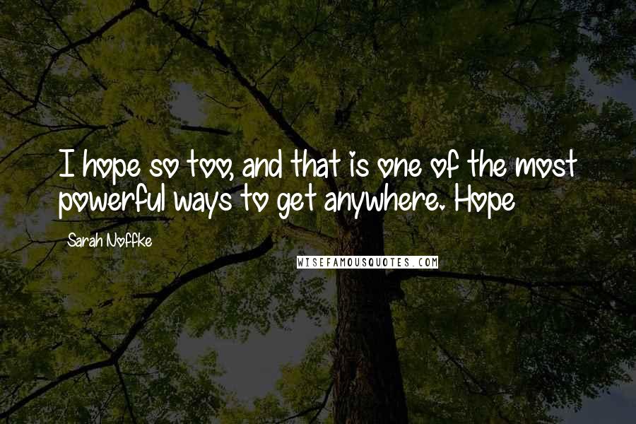 Sarah Noffke Quotes: I hope so too, and that is one of the most powerful ways to get anywhere. Hope