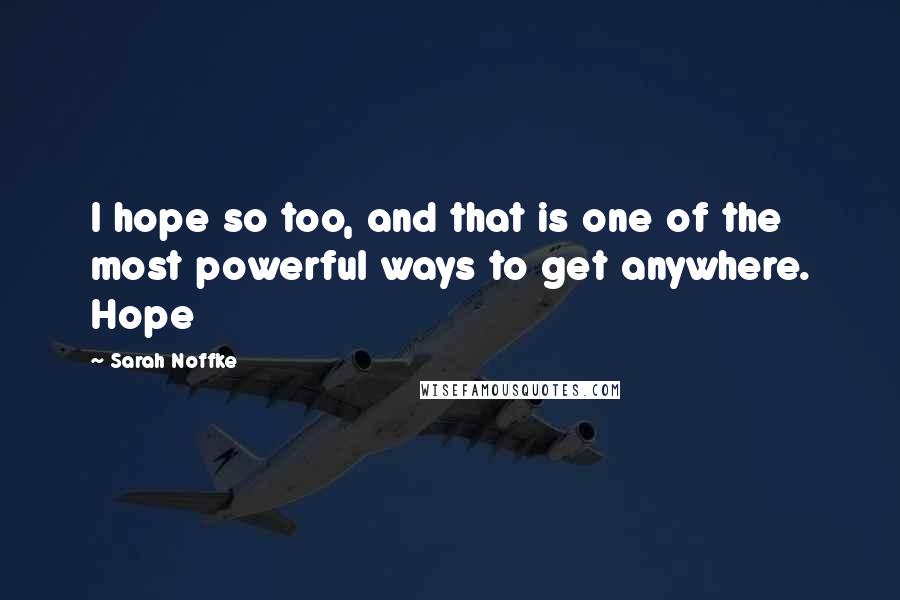 Sarah Noffke Quotes: I hope so too, and that is one of the most powerful ways to get anywhere. Hope