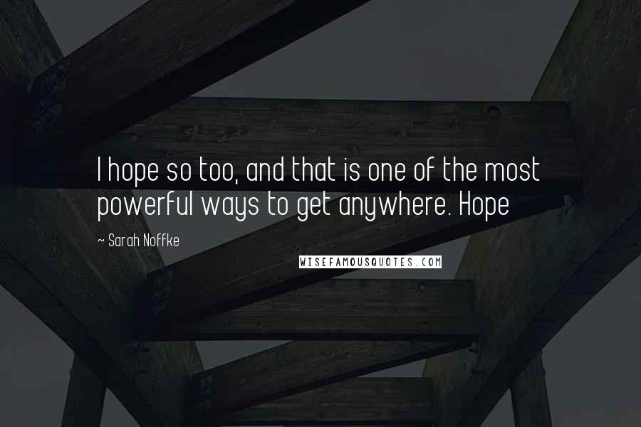 Sarah Noffke Quotes: I hope so too, and that is one of the most powerful ways to get anywhere. Hope