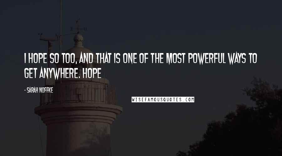 Sarah Noffke Quotes: I hope so too, and that is one of the most powerful ways to get anywhere. Hope