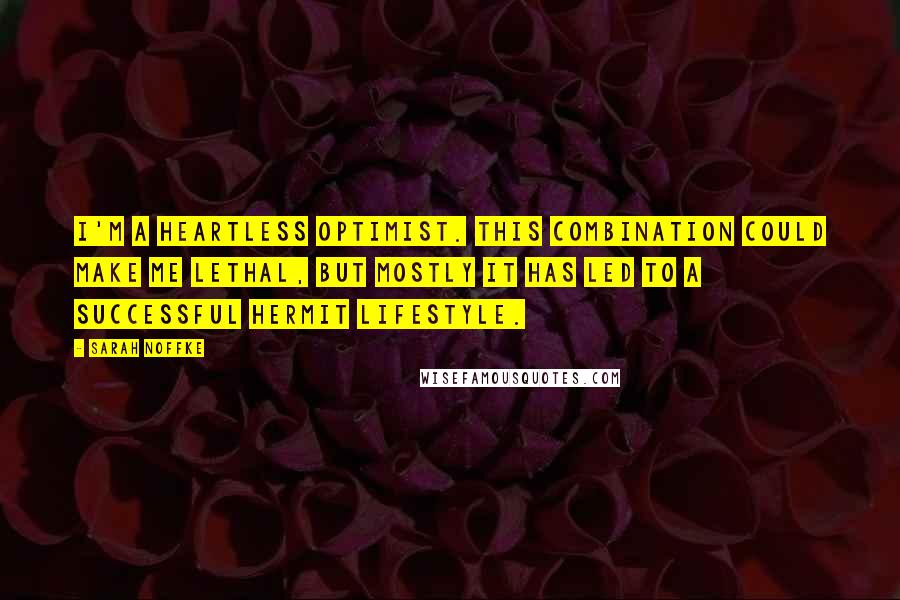 Sarah Noffke Quotes: I'm a heartless optimist. This combination could make me lethal, but mostly it has led to a successful hermit lifestyle.