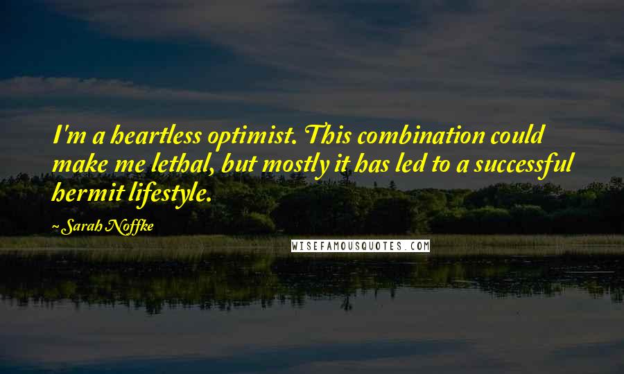 Sarah Noffke Quotes: I'm a heartless optimist. This combination could make me lethal, but mostly it has led to a successful hermit lifestyle.