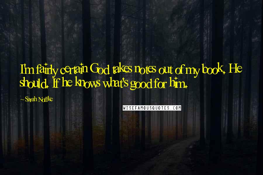 Sarah Noffke Quotes: I'm fairly certain God takes notes out of my book. He should. If he knows what's good for him.