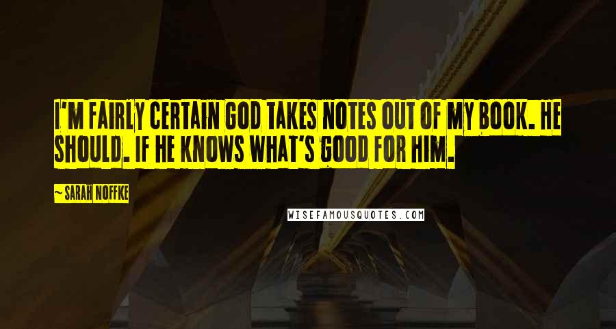 Sarah Noffke Quotes: I'm fairly certain God takes notes out of my book. He should. If he knows what's good for him.