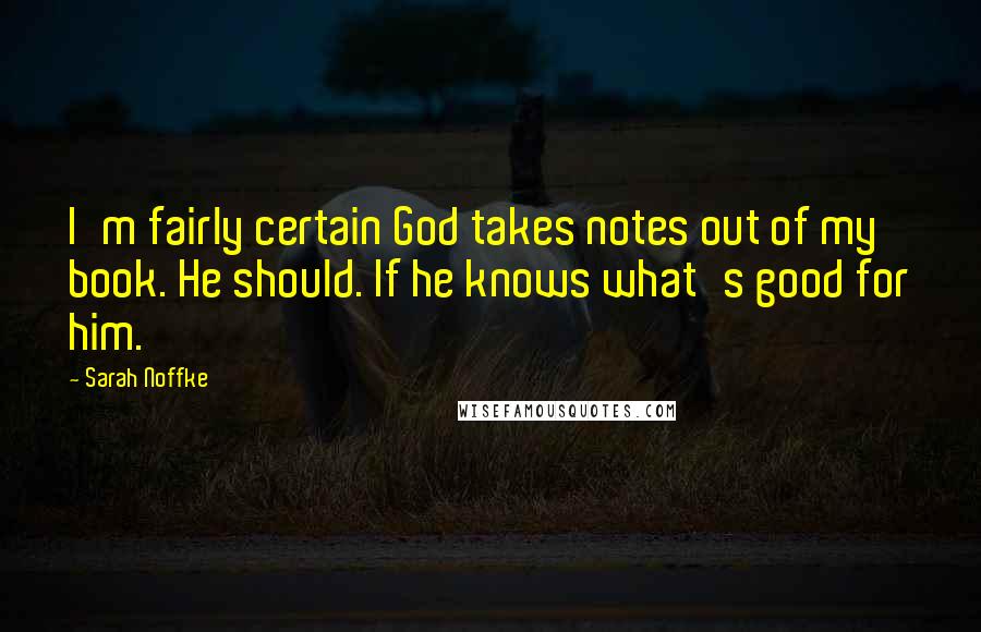 Sarah Noffke Quotes: I'm fairly certain God takes notes out of my book. He should. If he knows what's good for him.