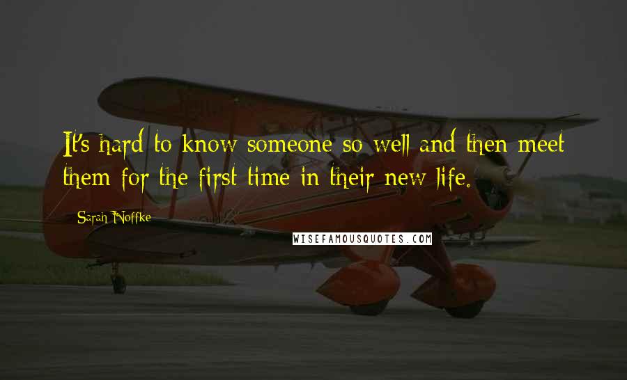 Sarah Noffke Quotes: It's hard to know someone so well and then meet them for the first time in their new life.