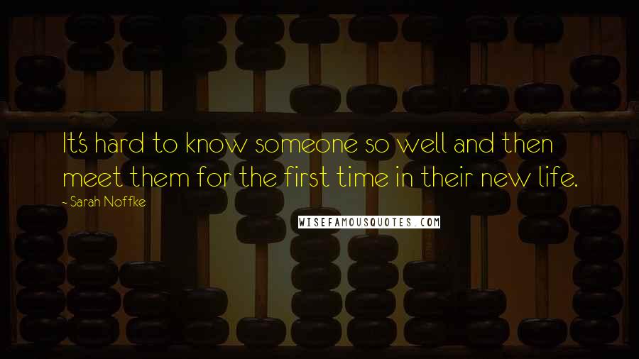 Sarah Noffke Quotes: It's hard to know someone so well and then meet them for the first time in their new life.