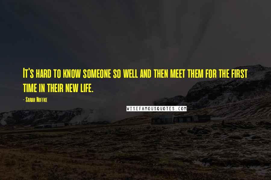 Sarah Noffke Quotes: It's hard to know someone so well and then meet them for the first time in their new life.