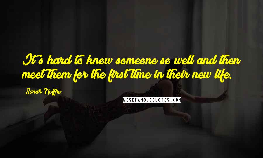 Sarah Noffke Quotes: It's hard to know someone so well and then meet them for the first time in their new life.