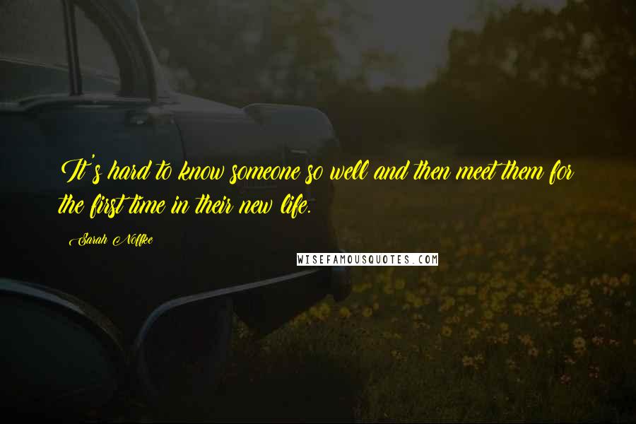 Sarah Noffke Quotes: It's hard to know someone so well and then meet them for the first time in their new life.