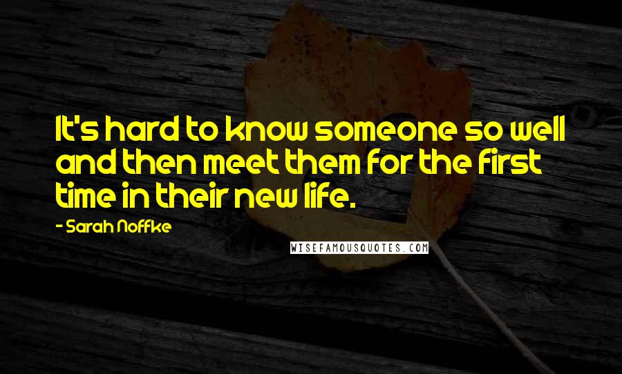Sarah Noffke Quotes: It's hard to know someone so well and then meet them for the first time in their new life.