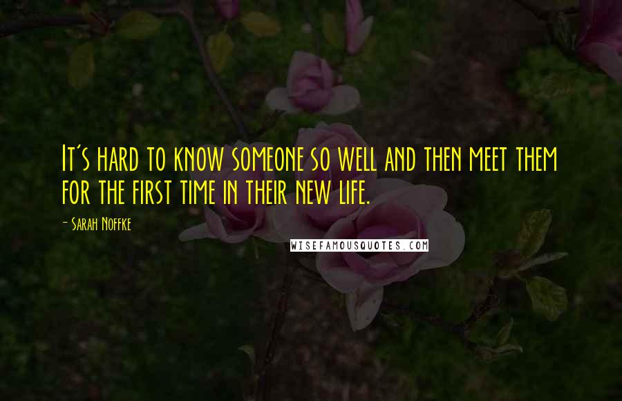 Sarah Noffke Quotes: It's hard to know someone so well and then meet them for the first time in their new life.