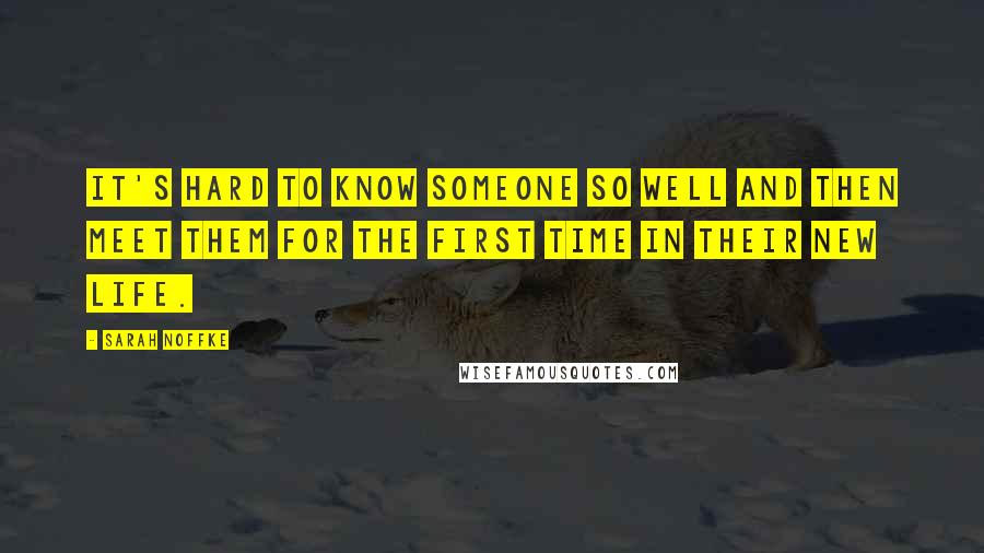 Sarah Noffke Quotes: It's hard to know someone so well and then meet them for the first time in their new life.