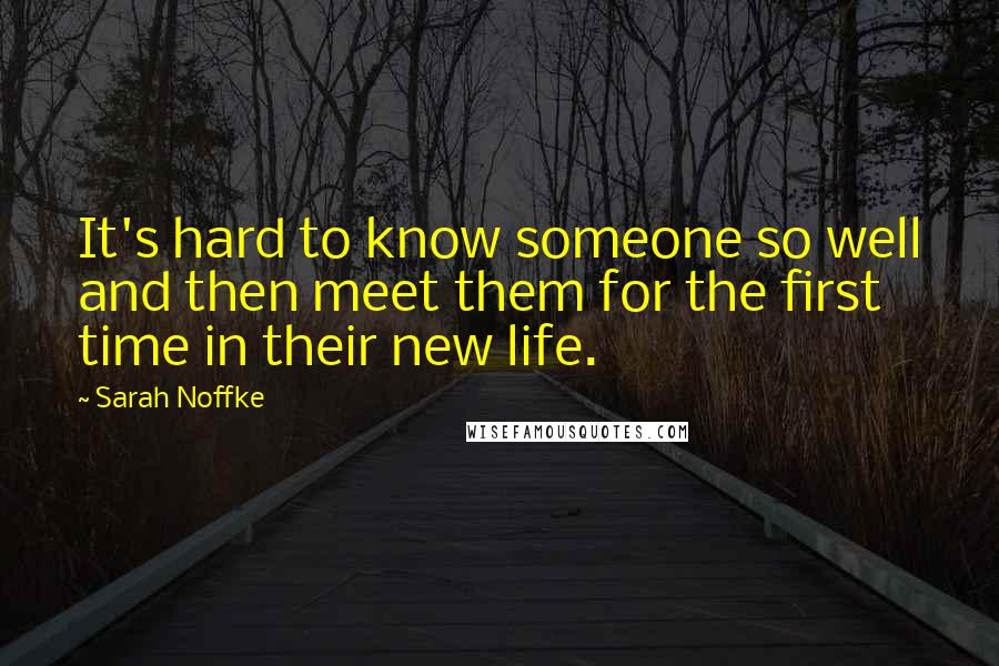 Sarah Noffke Quotes: It's hard to know someone so well and then meet them for the first time in their new life.