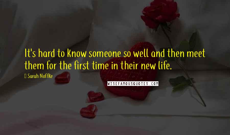 Sarah Noffke Quotes: It's hard to know someone so well and then meet them for the first time in their new life.