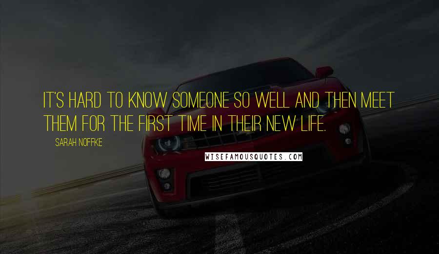 Sarah Noffke Quotes: It's hard to know someone so well and then meet them for the first time in their new life.