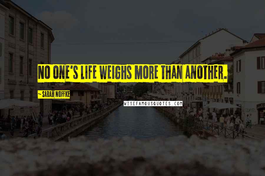 Sarah Noffke Quotes: No one's life weighs more than another.