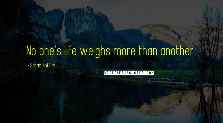 Sarah Noffke Quotes: No one's life weighs more than another.