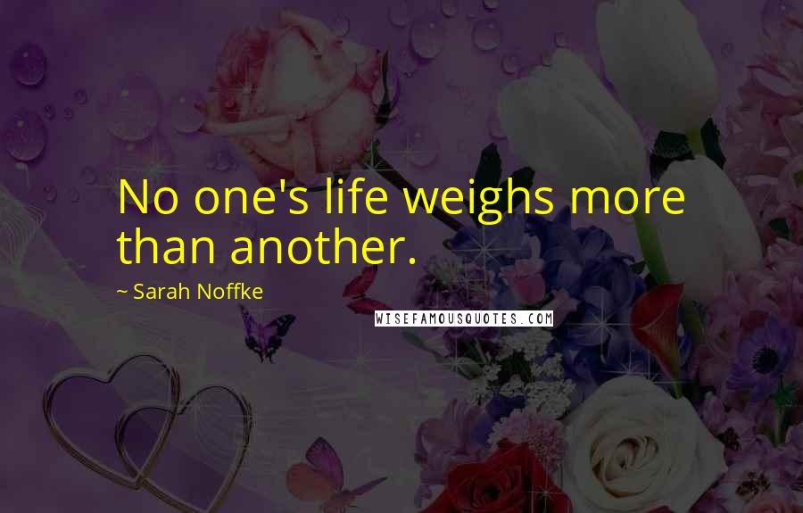 Sarah Noffke Quotes: No one's life weighs more than another.