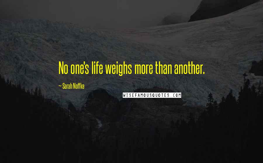 Sarah Noffke Quotes: No one's life weighs more than another.