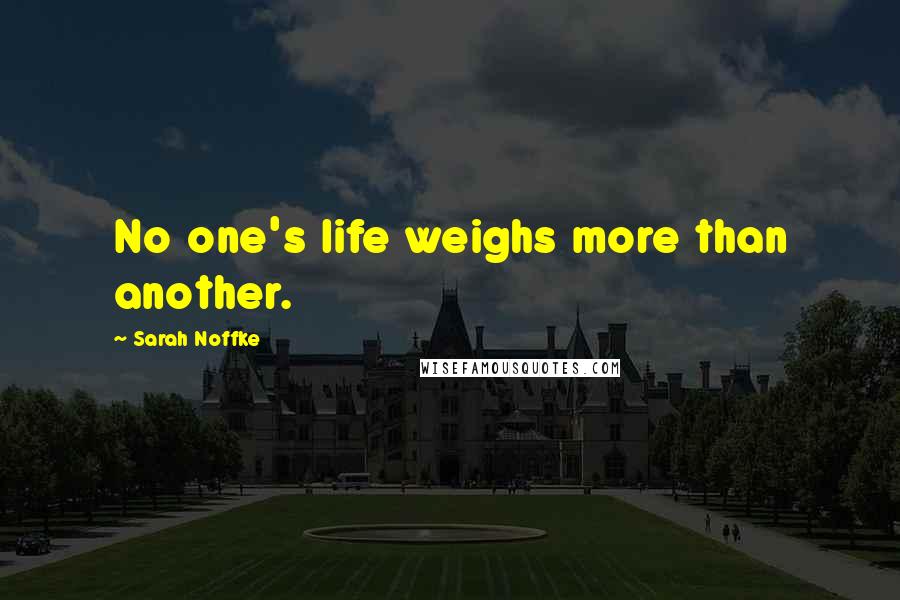 Sarah Noffke Quotes: No one's life weighs more than another.