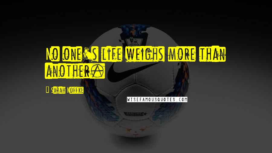 Sarah Noffke Quotes: No one's life weighs more than another.